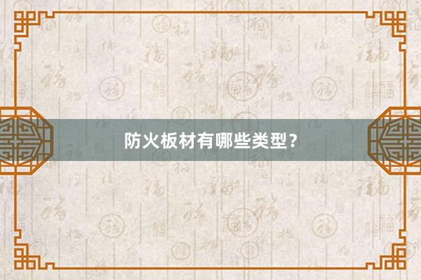 防火板材有哪些类型？
