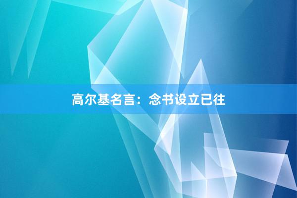 高尔基名言：念书设立已往